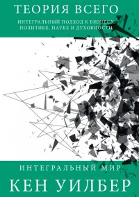 Обложка книги Теория всего. Интегральный подход к бизнесу, политике, науке и духовности